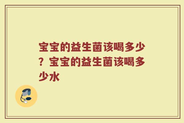 宝宝的益生菌该喝多少?宝宝的益生菌该喝多少水 宝宝的益生菌该喝多少?宝宝的益生菌该喝多少水