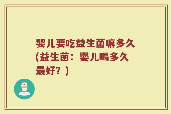 婴儿要吃益生菌嘛多久(益生菌:婴儿喝多久最好?)