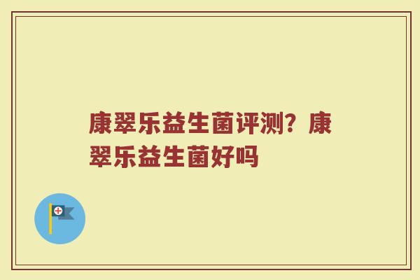 康翠乐益生菌评测?康翠乐益生菌好吗 康翠乐益生菌评测?康翠乐益生菌好吗