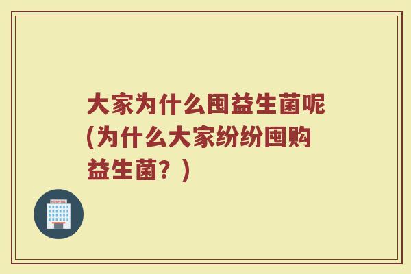 大家为什么囤益生菌呢(为什么大家纷纷囤购益生菌?)