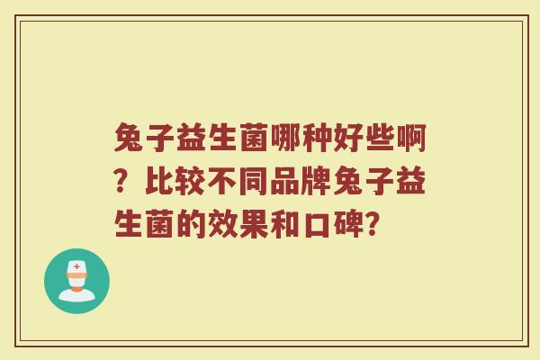兔子益生菌哪种好些啊?比较不同品牌兔子益生菌的效果和口碑?