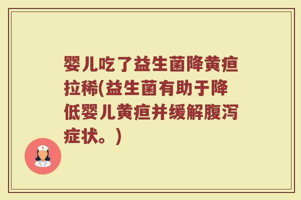 婴儿吃了益生菌降黄疸拉稀(益生菌有助于降低婴儿黄疸并缓解腹泻症状。)