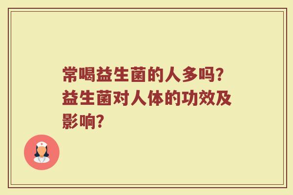 常喝益生菌的人多吗？益生菌对人体的功效及影响？