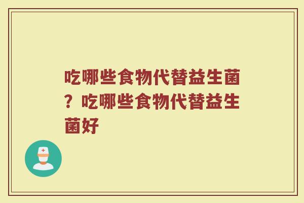 吃哪些食物代替益生菌?吃哪些食物代替益生菌好