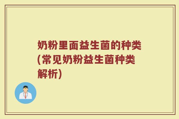 奶粉里面益生菌的种类(常见奶粉益生菌种类解析) 奶粉里面益生菌的种类(常见奶粉益生菌种类解析)