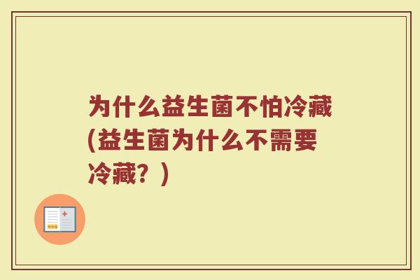 为什么益生菌不怕冷藏(益生菌为什么不需要冷藏?)