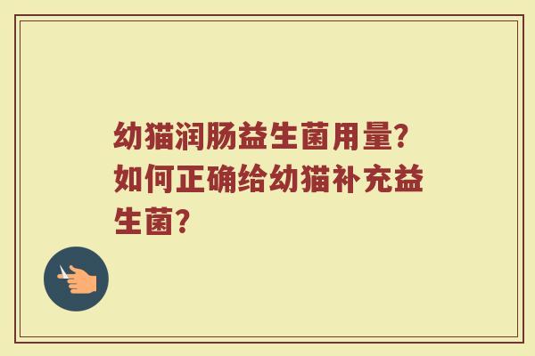 幼猫润肠益生菌用量？如何正确给幼猫补充益生菌？