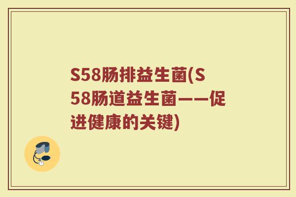 S58肠排益生菌(S58肠道益生菌——促进健康的关键)