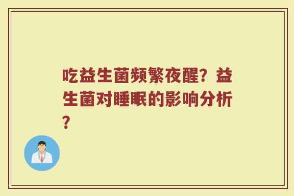 吃益生菌频繁夜醒?益生菌对睡眠的影响分析?