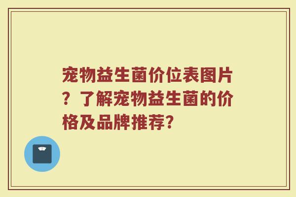 宠物益生菌价位表图片？了解宠物益生菌的价格及品牌推荐？