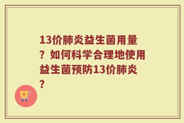 13价肺炎益生菌用量?如何科学合理地使用益生菌预防13价肺炎?