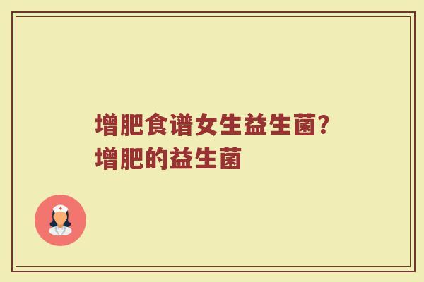 增肥食谱女生益生菌?增肥的益生菌