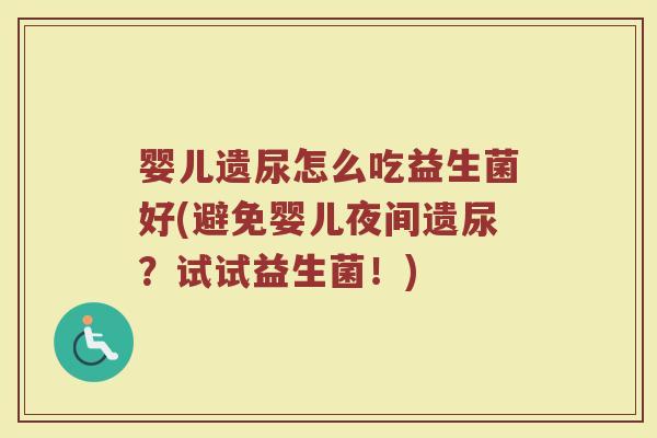 婴儿遗尿怎么吃益生菌好(避免婴儿夜间遗尿?试试益生菌!)