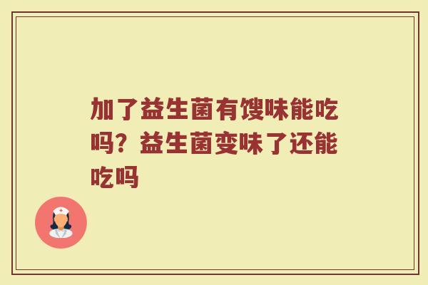加了益生菌有馊味能吃吗?益生菌变味了还能吃吗 加了益生菌有馊味能吃吗?益生菌变味了还能吃吗
