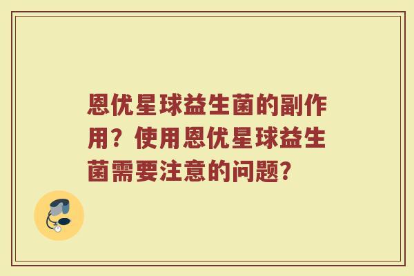 恩优星球益生菌的副作用？使用恩优星球益生菌需要注意的问题？