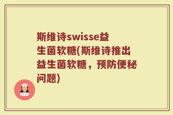 斯维诗swisse益生菌软糖(斯维诗推出益生菌软糖,预防便秘问题)