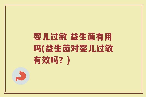 婴儿过敏 益生菌有用吗(益生菌对婴儿过敏有效吗?)