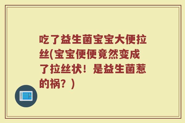 吃了益生菌宝宝大便拉丝(宝宝便便竟然变成了拉丝状!是益生菌惹的祸?)