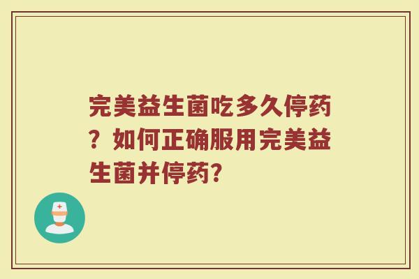 完美益生菌吃多久停药?如何正确服用完美益生菌并停药?
