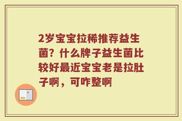 2岁宝宝拉稀推荐益生菌?什么牌子益生菌比较好最近宝宝老是拉肚子啊,可咋整啊