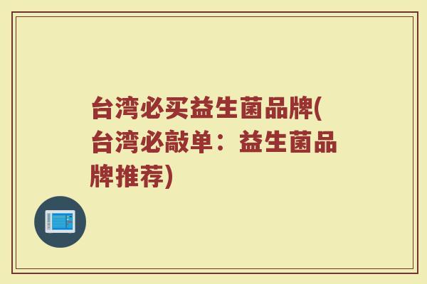 台湾必买益生菌品牌(台湾必敲单:益生菌品牌推荐)
