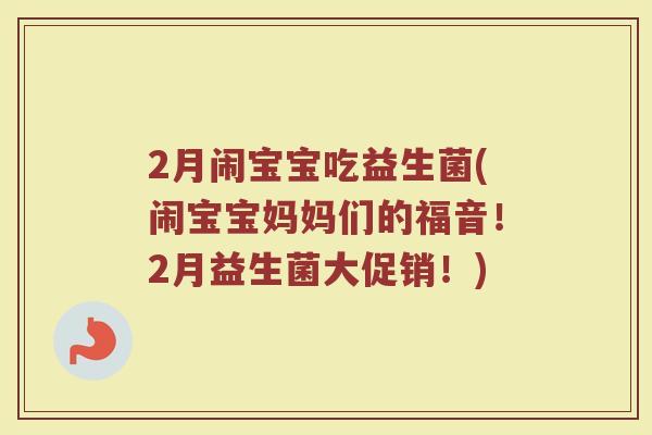 2月闹宝宝吃益生菌(闹宝宝妈妈们的福音!2月益生菌大促销!)