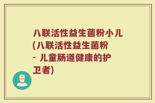 八联活性益生菌粉小儿(八联活性益生菌粉 - 儿童肠道健康的护卫者) 八联活性益生菌粉小儿(八联活性益生菌粉 - 儿童肠道健康的护卫者)