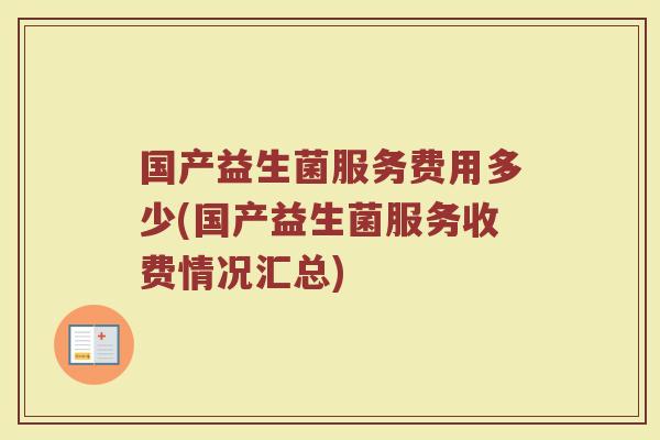 国产益生菌服务费用多少(国产益生菌服务收费情况汇总)