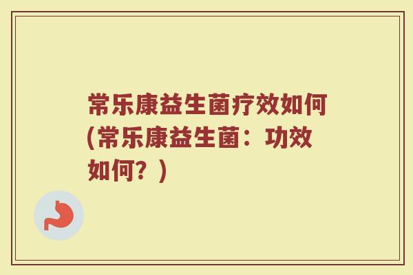 常乐康益生菌疗效如何(常乐康益生菌：功效如何？)