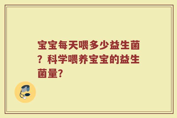 宝宝每天喂多少益生菌?科学喂养宝宝的益生菌量?