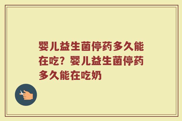 婴儿益生菌停药多久能在吃?婴儿益生菌停药多久能在吃奶