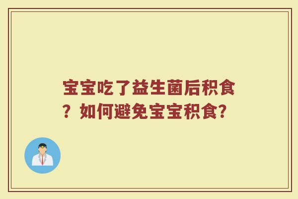 宝宝吃了益生菌后积食?如何避免宝宝积食?