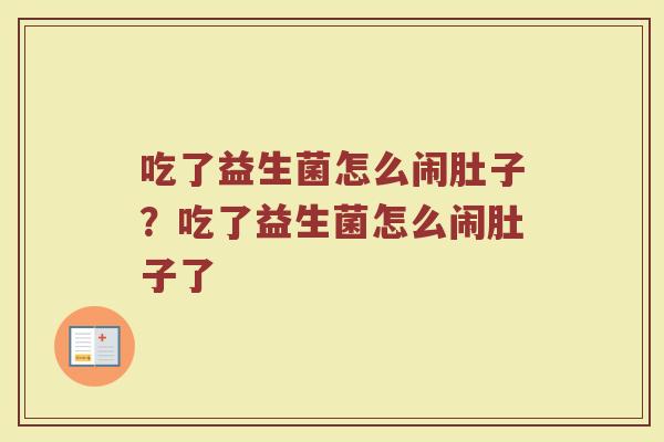 吃了益生菌怎么闹肚子?吃了益生菌怎么闹肚子了