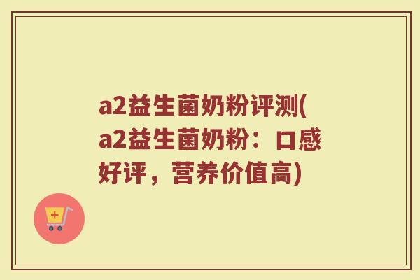 a2益生菌奶粉评测(a2益生菌奶粉:口感好评,营养价值高)