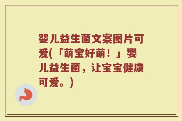 婴儿益生菌文案图片可爱(「萌宝好萌!」婴儿益生菌,让宝宝健康可爱。)