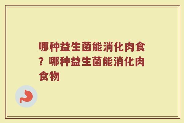 哪种益生菌能消化肉食?哪种益生菌能消化肉食物
