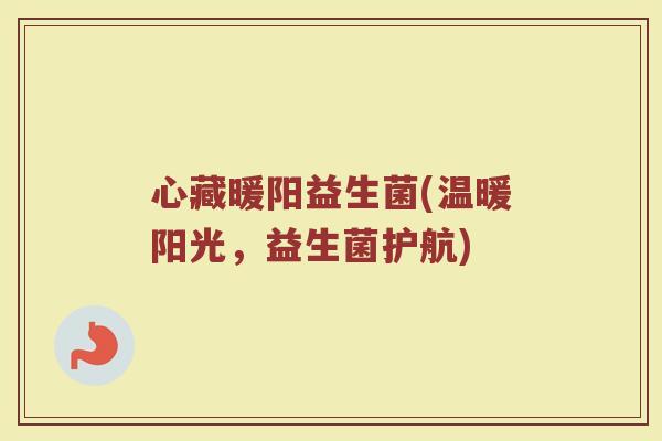 心藏暖阳益生菌(温暖阳光，益生菌护航)