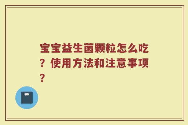 宝宝益生菌颗粒怎么吃？使用方法和注意事项？