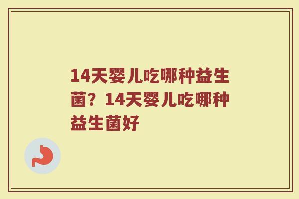 14天婴儿吃哪种益生菌?14天婴儿吃哪种益生菌好 14天婴儿吃哪种益生菌?14天婴儿吃哪种益生菌好
