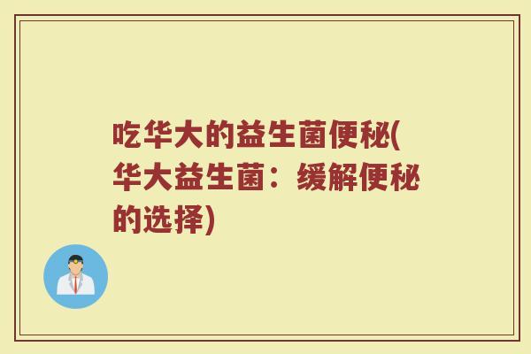 吃华大的益生菌便秘(华大益生菌：缓解便秘的选择)