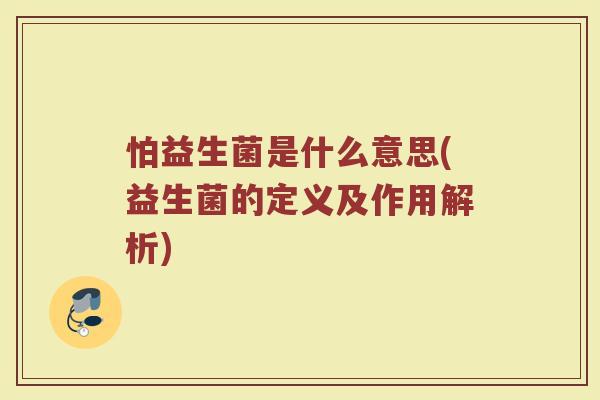 怕益生菌是什么意思(益生菌的定义及作用解析)