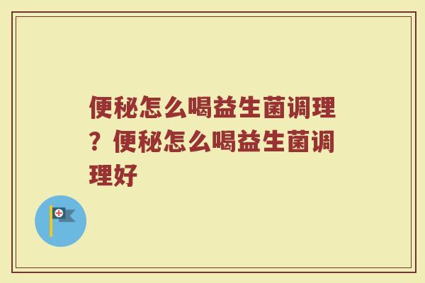 怎么喝益生菌调理?怎么喝益生菌调理好 怎么喝益生菌调理?怎么喝益生菌调理好