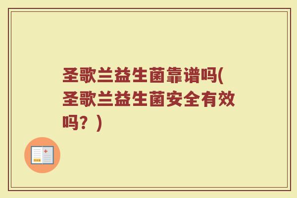 圣歌兰益生菌靠谱吗(圣歌兰益生菌安全有效吗?)