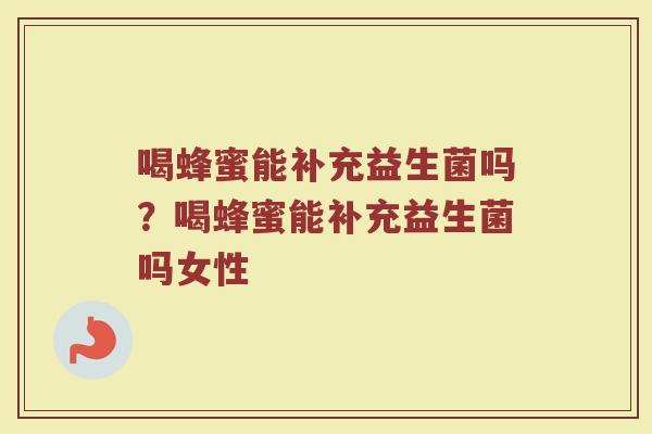 喝蜂蜜能补充益生菌吗?喝蜂蜜能补充益生菌吗女性