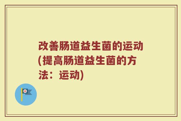 改善肠道益生菌的运动(提高肠道益生菌的方法:运动) 改善肠道益生菌的运动(提高肠道益生菌的方法:运动)