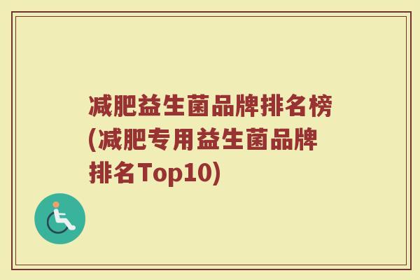 减肥益生菌品牌排名榜(减肥专用益生菌品牌排名Top10)