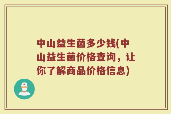 中山益生菌多少钱(中山益生菌价格查询,让你了解商品价格信息)