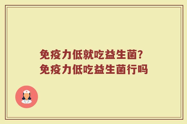 力低就吃益生菌?力低吃益生菌行吗 力低就吃益生菌?力低吃益生菌行吗