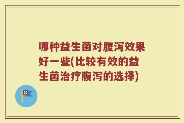 哪种益生菌对效果好一些(比较有效的益生菌的选择) 哪种益生菌对效果好一些(比较有效的益生菌的选择)
