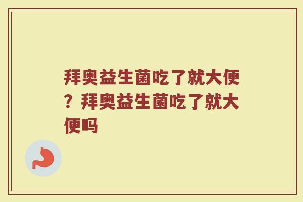 拜奥益生菌吃了就大便?拜奥益生菌吃了就大便吗 拜奥益生菌吃了就大便?拜奥益生菌吃了就大便吗